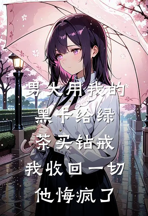 男大用我的黑卡给绿茶买钻戒，我收回一切他悔疯了