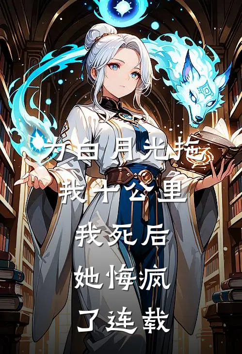 为白月光拖我十公里，我死后，她悔疯了连载