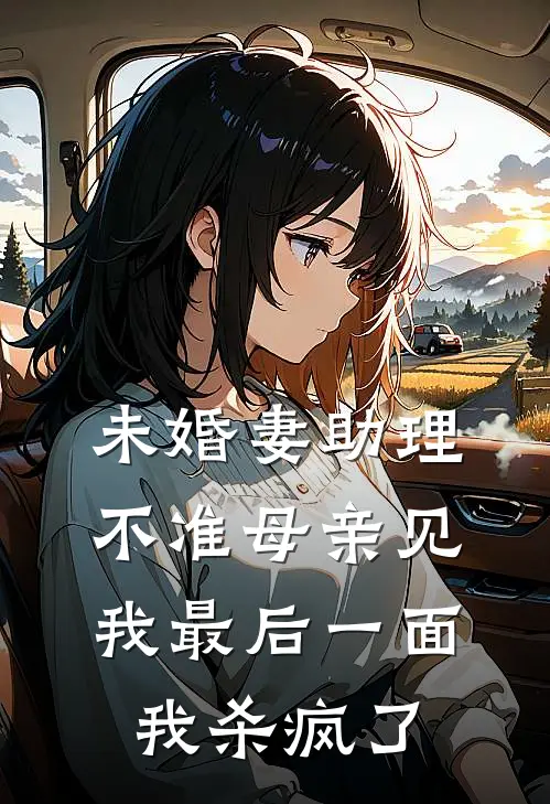 未婚妻助理不准母亲见我最后一面，我杀疯了