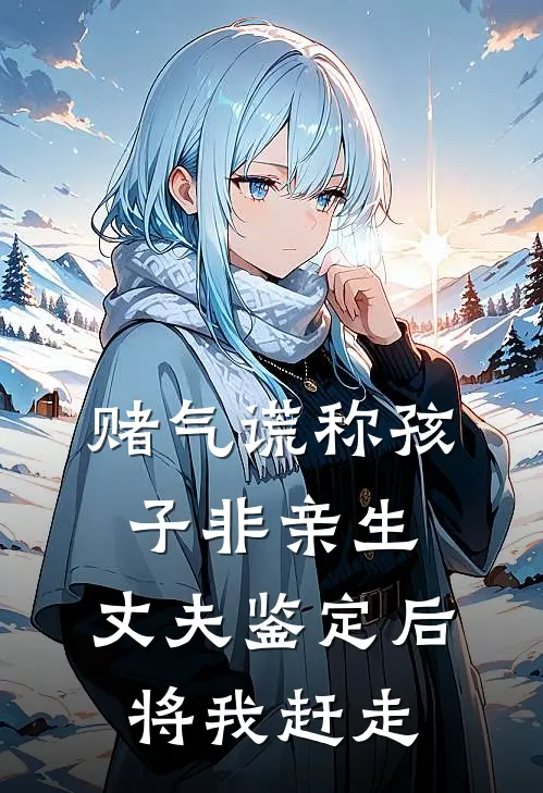 赌气谎称孩子非亲生，丈夫鉴定后将我赶走