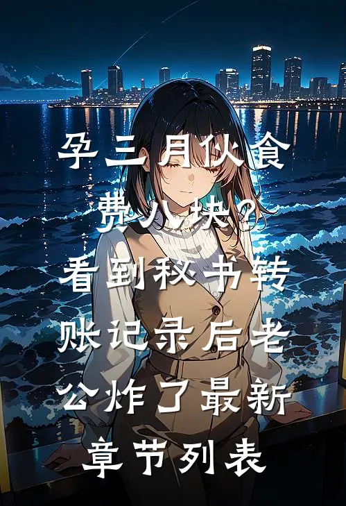 孕三月伙食费八块？看到秘书转账记录后老公炸了最新章节列表