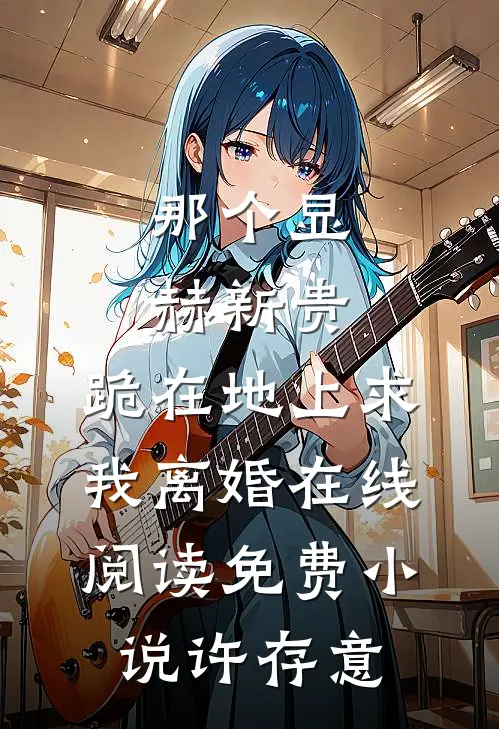 那个显赫新贵，跪在地上求我离婚在线阅读免费小说许存意