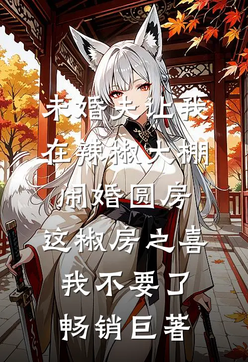 未婚夫让我在辣椒大棚闹婚圆房，这椒房之喜我不要了畅销巨著
