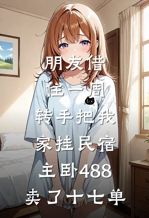 朋友借住一周，转手把我家挂民宿，主卧488卖了十七单