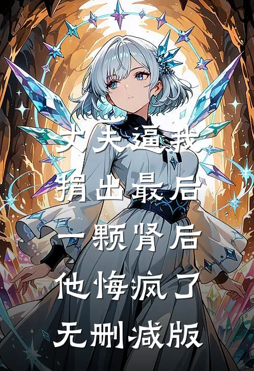 丈夫逼我捐出最后一颗肾后，他悔疯了无删减版