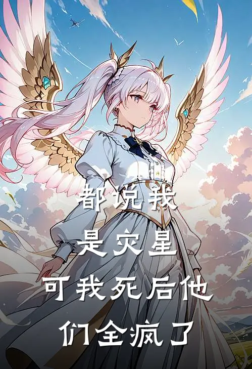 都说我是灾星，可我死后他们全疯了
