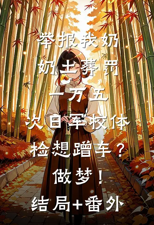 举报我奶奶土葬罚一万五，次日军校体检想蹭车？做梦！结局+番外