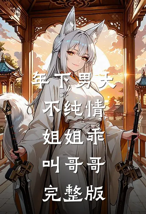 年下男大不纯情：姐姐乖，叫哥哥完整版