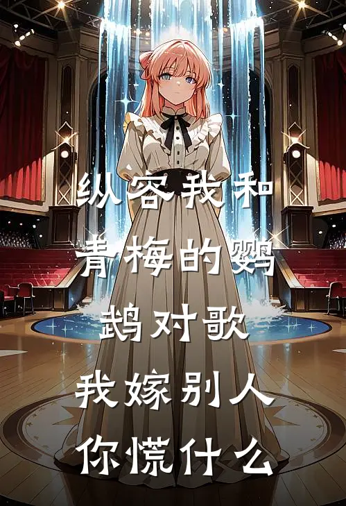 纵容我和青梅的鹦鹉对歌，我嫁别人你慌什么