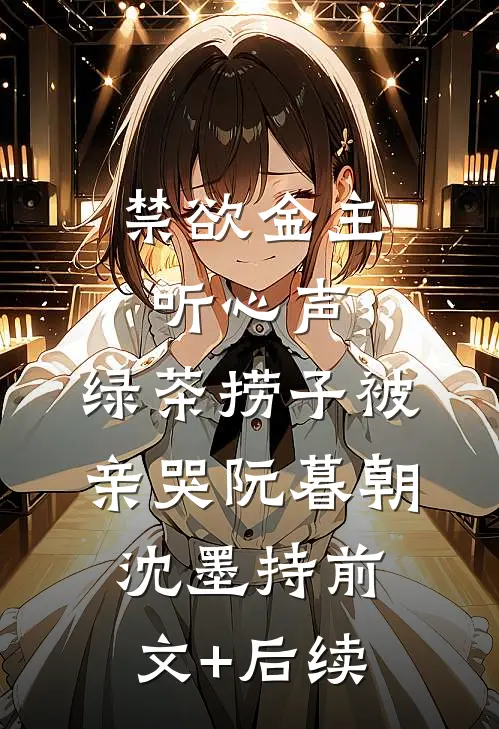 禁欲金主听心声，绿茶捞子被亲哭阮暮朝沈墨持前文+后续