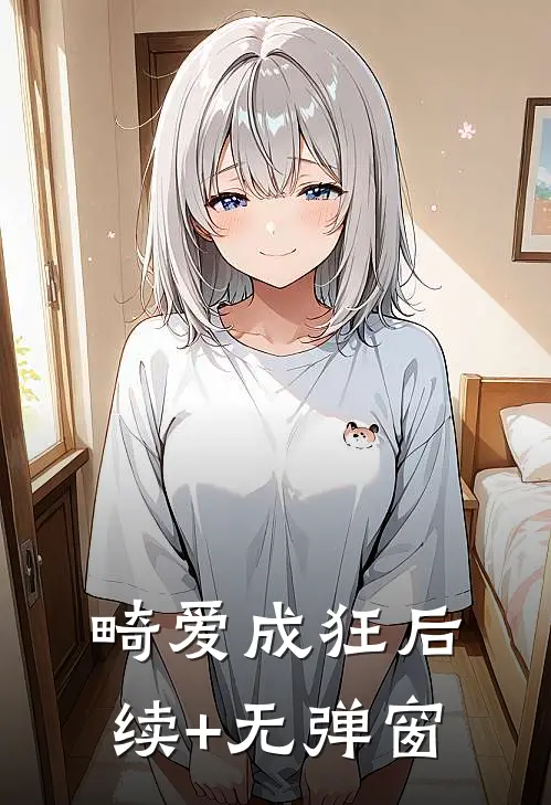 畸爱成狂后续+无弹窗