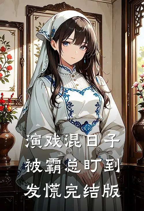 演戏混日子，被霸总盯到发慌完结版