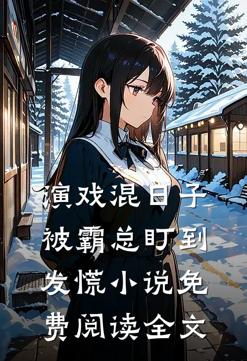 演戏混日子，被霸总盯到发慌小说免费阅读全文
