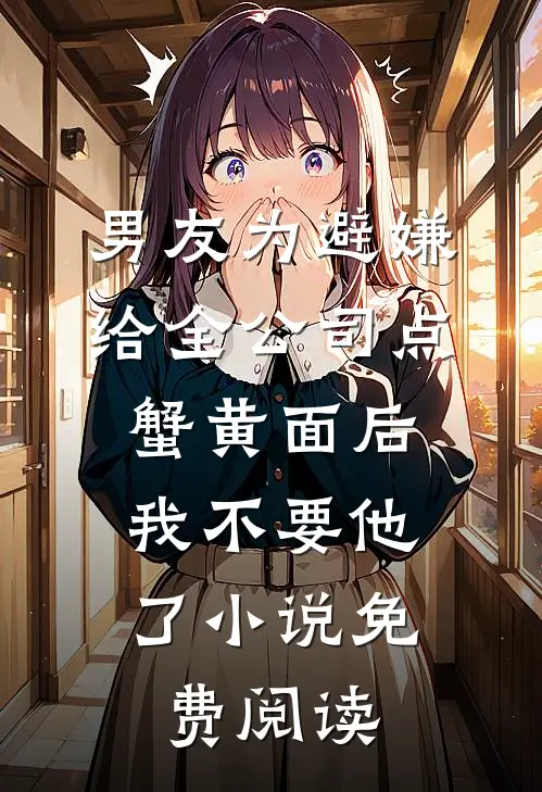 男友为避嫌给全公司点蟹黄面后，我不要他了小说免费阅读