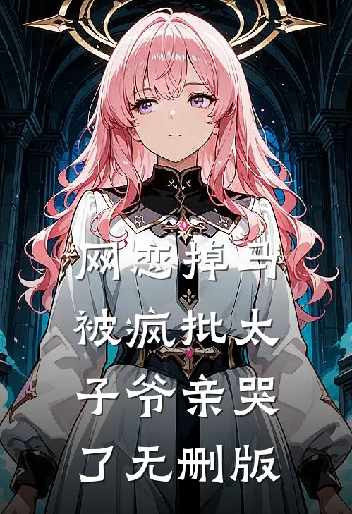网恋掉马，被疯批太子爷亲哭了无删版