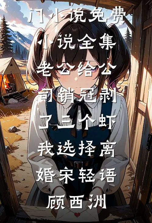 老公给公司销冠剥了三个虾，我选择离婚宋轻语顾西洲完结的热门小说_免费小说全集老公给公司销冠剥了三个虾，我选择离婚宋轻语顾西洲