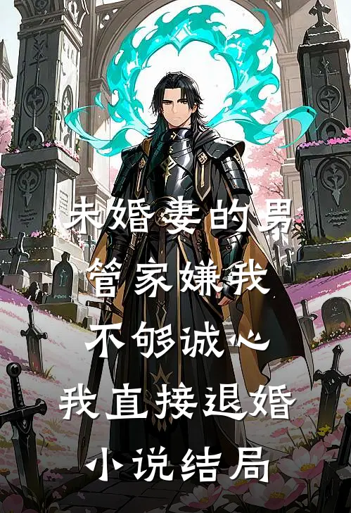 未婚妻的男管家嫌我不够诚心，我直接退婚小说结局