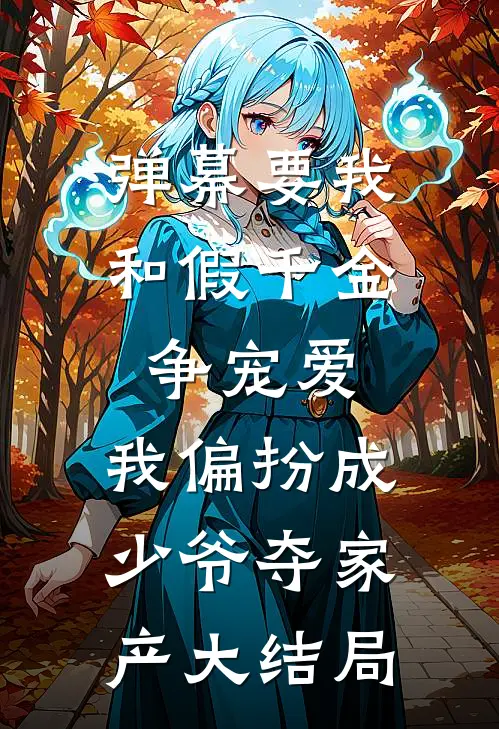 弹幕要我和假千金争宠爱，我偏扮成少爷夺家产大结局
