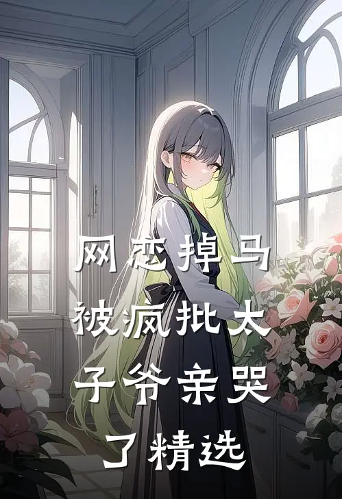 网恋掉马，被疯批太子爷亲哭了精选