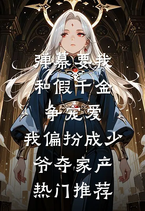 弹幕要我和假千金争宠爱，我偏扮成少爷夺家产热门推荐