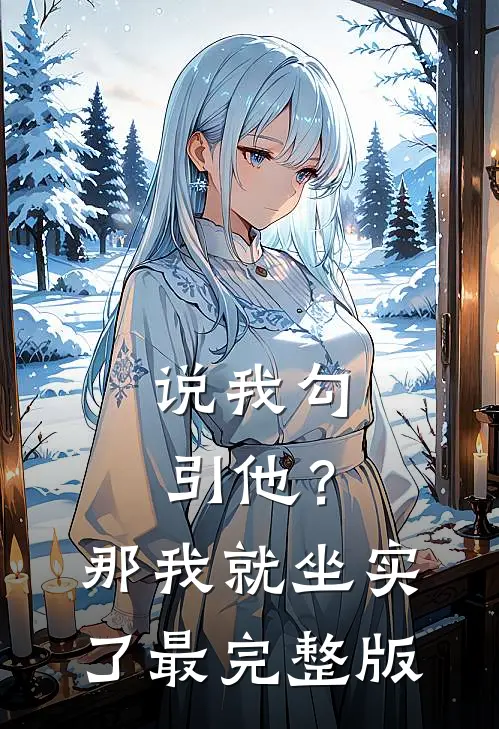 说我勾引他？那我就坐实了最完整版