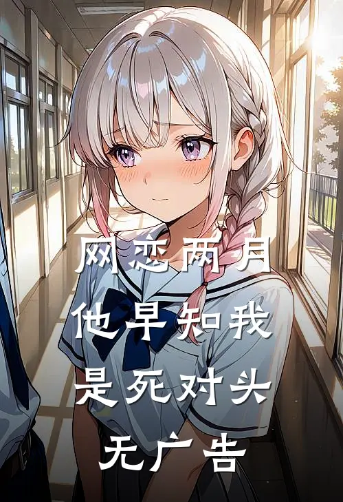 网恋两月，他早知我是死对头无广告