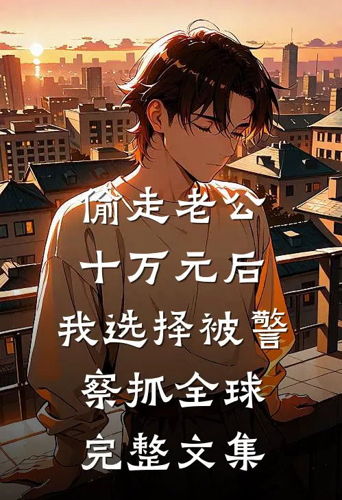 偷走老公十万元后，我选择被警察抓全球完整文集