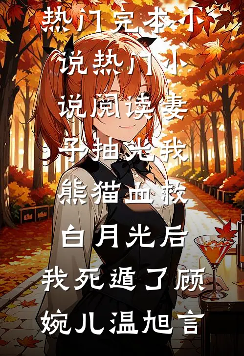 妻子抽光我熊猫血救白月光后，我死遁了(顾婉儿温旭言)热门完本小说_热门小说阅读妻子抽光我熊猫血救白月光后，我死遁了(顾婉儿温旭言)
