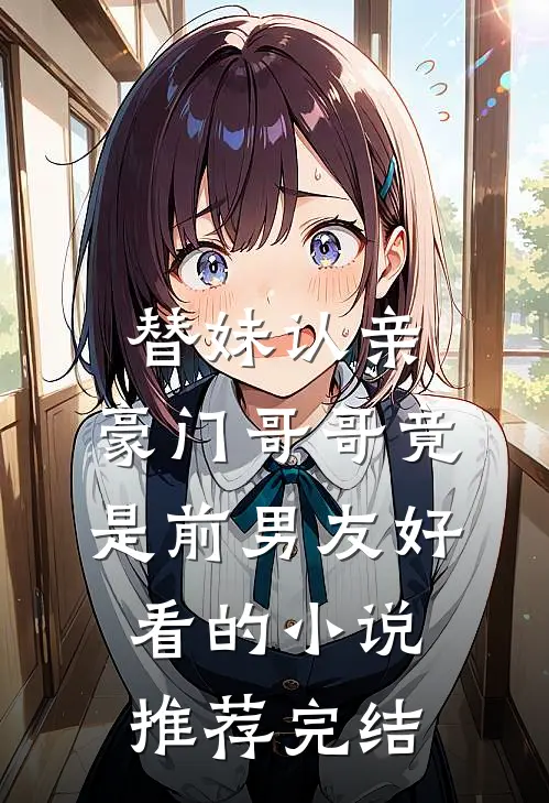 替妹认亲，豪门哥哥竟是前男友好看的小说推荐完结