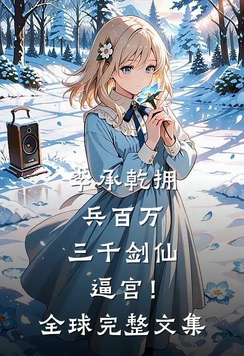 李承乾拥兵百万，三千剑仙逼宫！全球完整文集