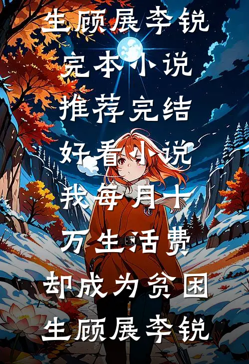 我每月十万生活费，却成为贫困生(顾展李锐)完本小说推荐_完结好看小说我每月十万生活费，却成为贫困生顾展李锐