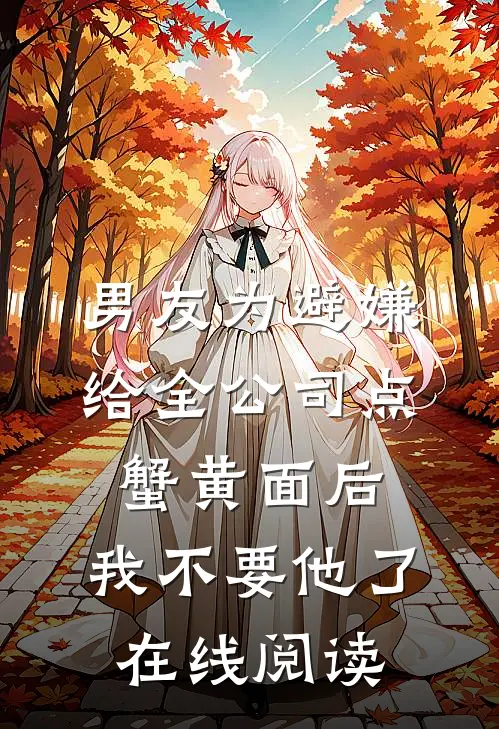 男友为避嫌给全公司点蟹黄面后，我不要他了在线阅读