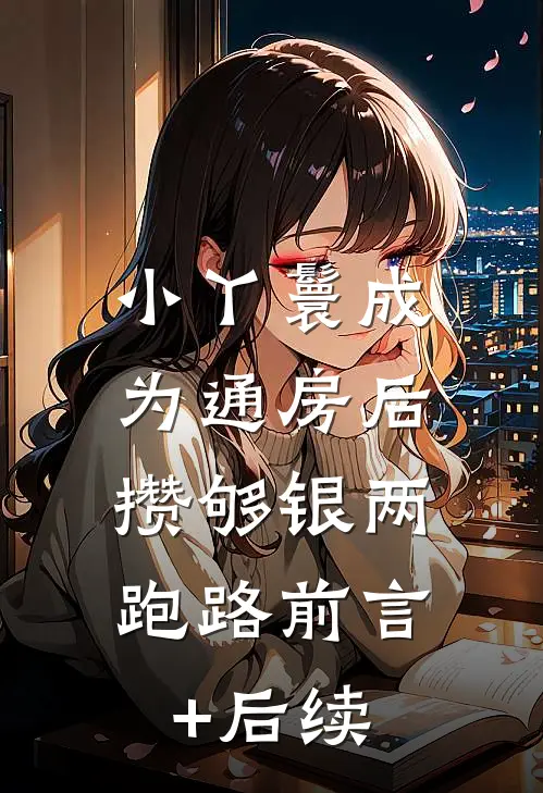 小丫鬟成为通房后，攒够银两跑路前言+后续