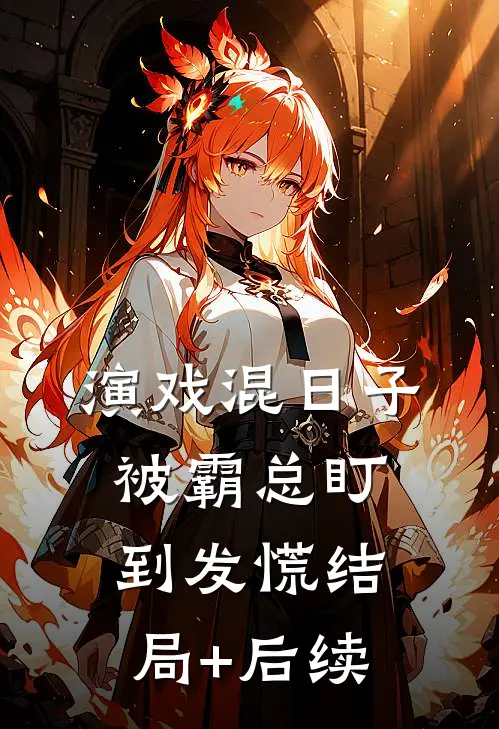 演戏混日子，被霸总盯到发慌结局+后续
