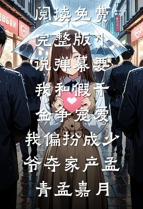 弹幕要我和假千金争宠爱，我偏扮成少爷夺家产(孟青孟嘉月)免费小说全本阅读_免费完整版小说弹幕要我和假千金争宠爱，我偏扮成少爷夺家产(孟青孟嘉月)