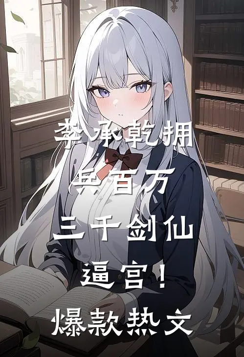 李承乾拥兵百万，三千剑仙逼宫！爆款热文