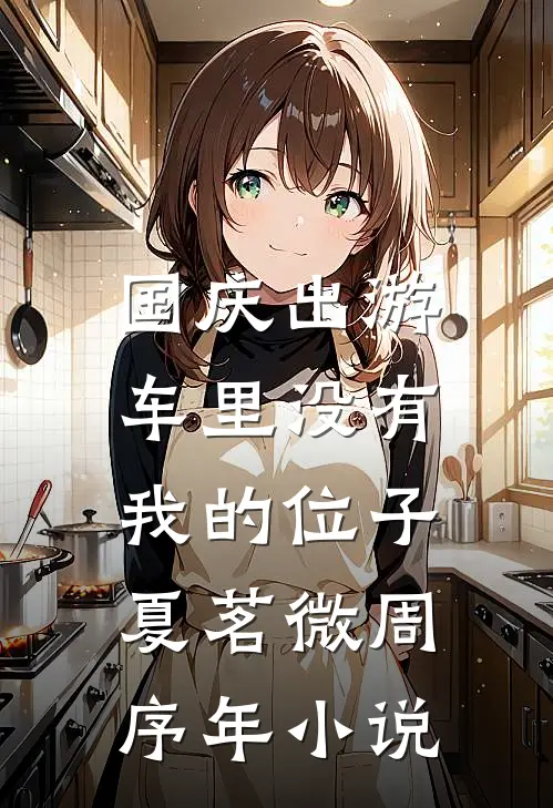国庆出游，车里没有我的位子夏茗微周序年小说