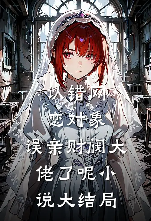 认错网恋对象，误亲财阀大佬了呢小说大结局
