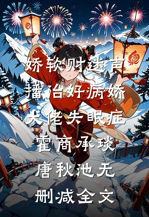 娇软财迷声播治好病娇大佬失眠症霍商承琰唐秋池无删减全文