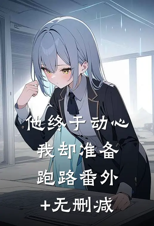 他终于动心，我却准备跑路番外+无删减