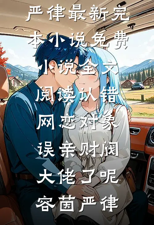 认错网恋对象，误亲财阀大佬了呢(容茵严律)最新完本小说_免费小说全文阅读认错网恋对象，误亲财阀大佬了呢(容茵严律)
