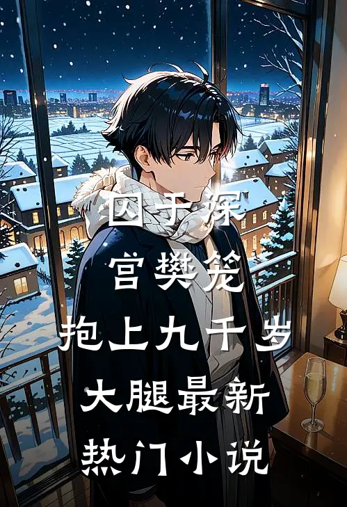 囚于深宫樊笼，抱上九千岁大腿最新热门小说