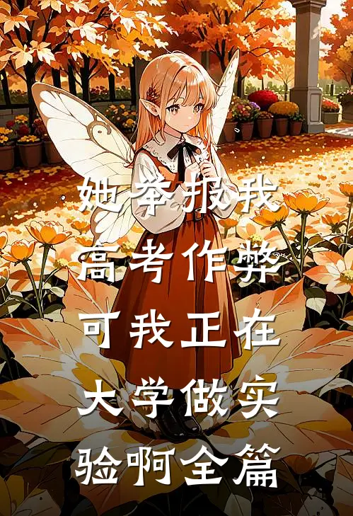 她举报我高考作弊，可我正在大学做实验啊全篇