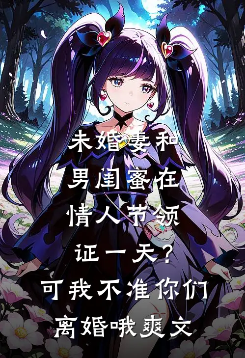 未婚妻和男闺蜜在情人节领证一天？可我不准你们离婚哦爽文