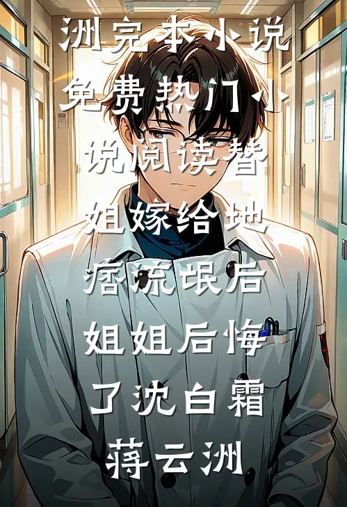 替姐嫁给地痞流氓后，姐姐后悔了(沈白霜蒋云洲)完本小说免费_热门小说阅读替姐嫁给地痞流氓后，姐姐后悔了(沈白霜蒋云洲)