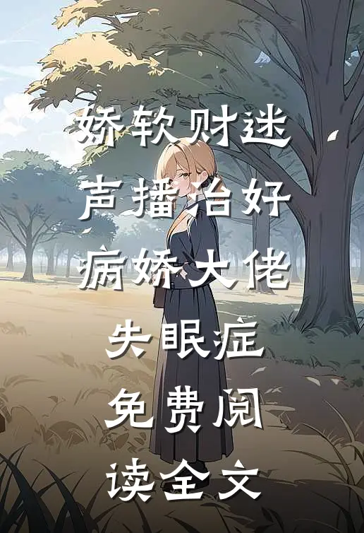 娇软财迷声播治好病娇大佬失眠症免费阅读全文