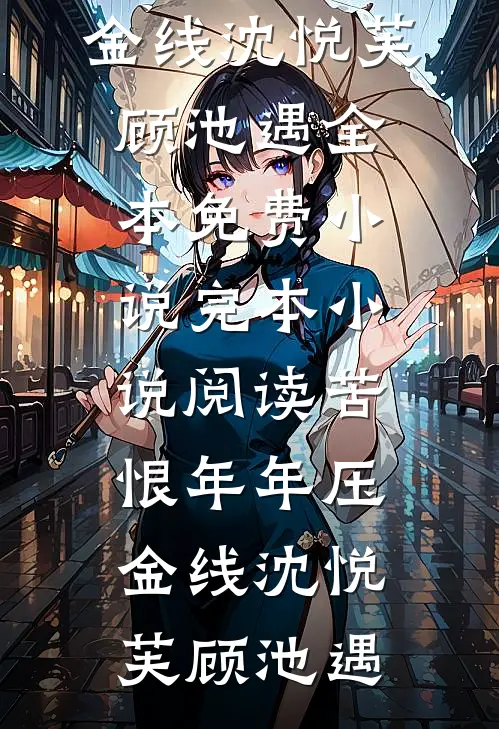 苦恨年年压金线沈悦芙顾池遇全本免费小说_完本小说阅读苦恨年年压金线沈悦芙顾池遇