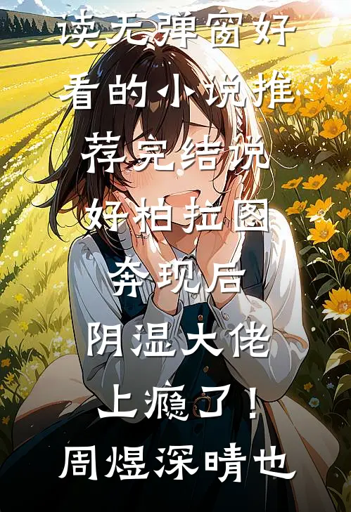 说好柏拉图，奔现后，阴湿大佬上瘾了！(周煜深晴也)小说免费阅读无弹窗_好看的小说推荐完结说好柏拉图，奔现后，阴湿大佬上瘾了！周煜深晴也