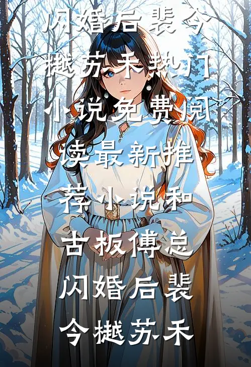 和古板傅总闪婚后(裴今樾苏禾)热门小说免费阅读_最新推荐小说和古板傅总闪婚后裴今樾苏禾