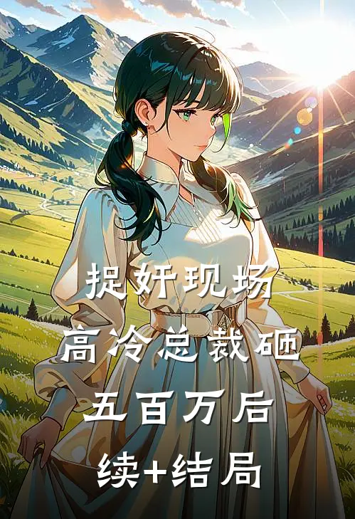 捉奸现场，高冷总裁砸五百万后续+结局